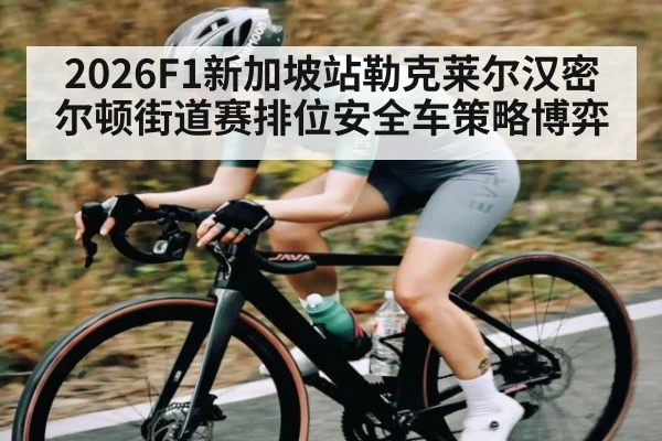 2026F1新加坡站勒克莱尔汉密尔顿街道赛排位安全车策略博弈