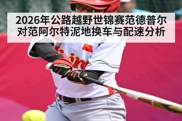 2026年公路越野世锦赛范德普尔对范阿尔特泥地换车与配速分析